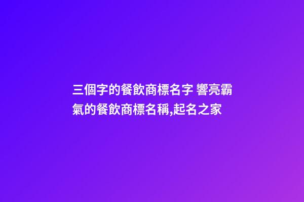 三個字的餐飲商標名字 響亮霸氣的餐飲商標名稱,起名之家
